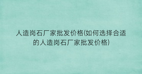 人造岗石厂家批发价格(如何选择合适的人造岗石厂家批发价格)