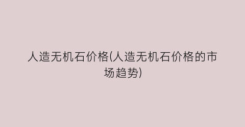 人造无机石价格(人造无机石价格的市场趋势)