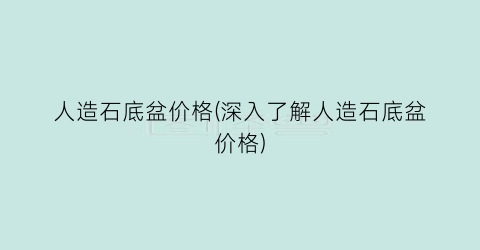 人造石底盆价格(深入了解人造石底盆价格)