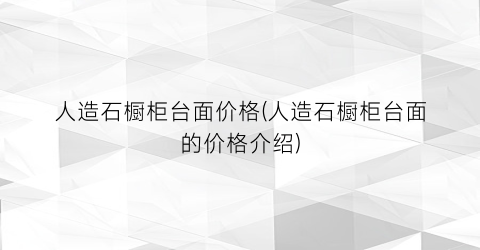 人造石橱柜台面价格(人造石橱柜台面的价格介绍)