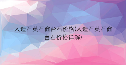 人造石英石窗台石价格(人造石英石窗台石价格详解)