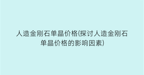 人造金刚石单晶价格(探讨人造金刚石单晶价格的影响因素)