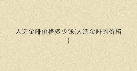 人造金啡价格多少钱(人造金啡的价格)