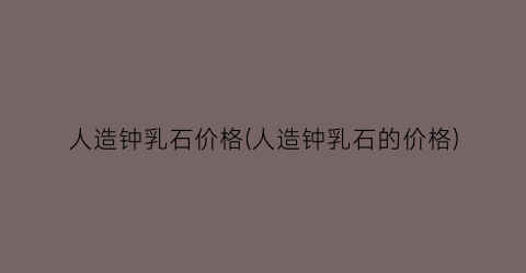 人造钟乳石价格(人造钟乳石的价格)