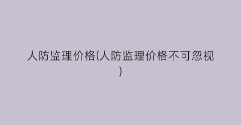 人防监理价格(人防监理价格不可忽视)