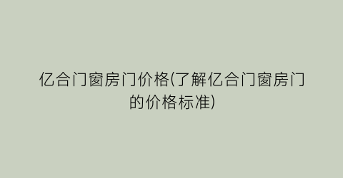 亿合门窗房门价格(了解亿合门窗房门的价格标准)