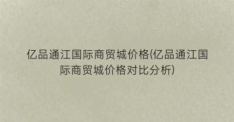 “亿品通江国际商贸城价格(亿品通江国际商贸城价格对比分析)