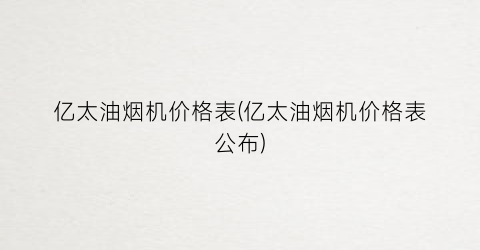亿太油烟机价格表(亿太油烟机价格表公布)