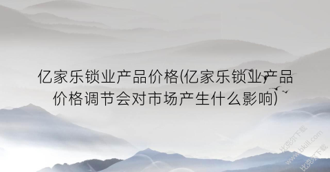 亿家乐锁业产品价格(亿家乐锁业产品价格调节会对市场产生什么影响)