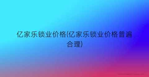 亿家乐锁业价格(亿家乐锁业价格普遍合理)