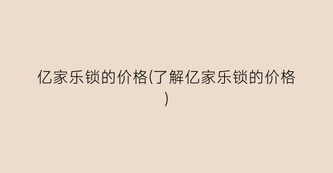 亿家乐锁的价格(了解亿家乐锁的价格)