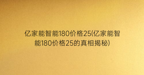 亿家能智能180价格25(亿家能智能180价格25的真相揭秘)