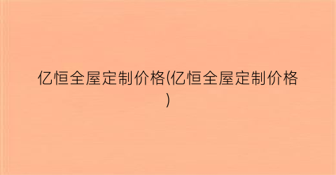亿恒全屋定制价格(亿恒全屋定制价格)