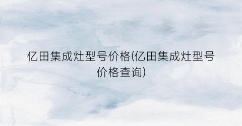 亿田集成灶型号价格(亿田集成灶型号价格查询)