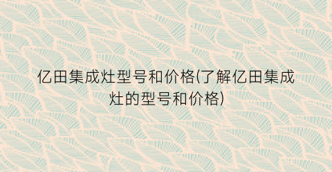 亿田集成灶型号和价格(了解亿田集成灶的型号和价格)
