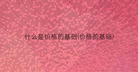 什么是价格的基础(价格的基础)