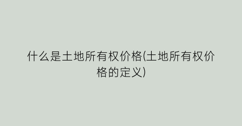 什么是土地所有权价格(土地所有权价格的定义)