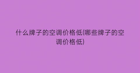 什么牌子的空调价格低(哪些牌子的空调价格低)