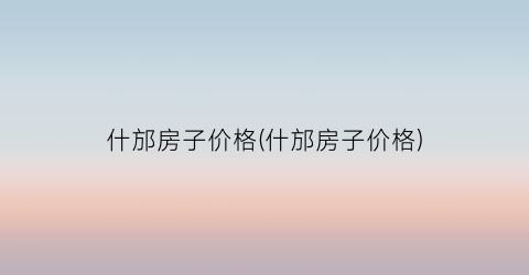 “什邡房子价格(什邡房子价格)