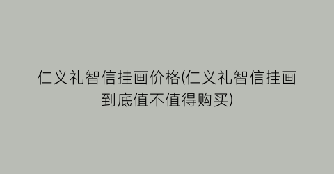 仁义礼智信挂画价格(仁义礼智信挂画到底值不值得购买)