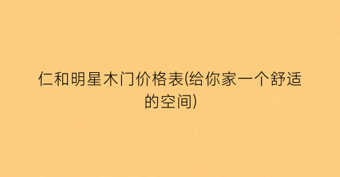 “仁和明星木门价格表(给你家一个舒适的空间)