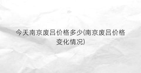 今天南京废吕价格多少(南京废吕价格变化情况)