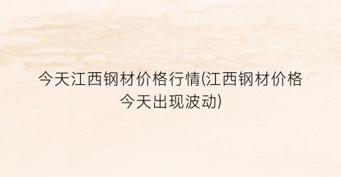 今天江西钢材价格行情(江西钢材价格今天出现波动)