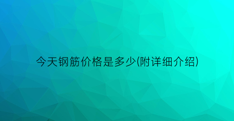 今天钢筋价格是多少(附详细介绍)