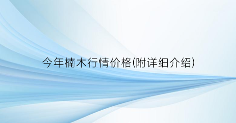 今年楠木行情价格(附详细介绍)