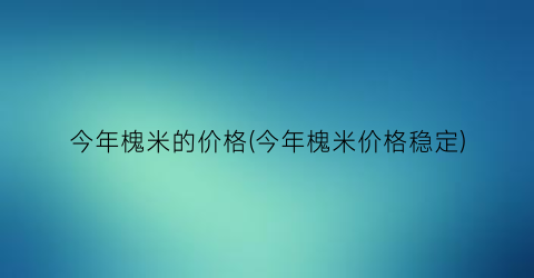 今年槐米的价格(今年槐米价格稳定)