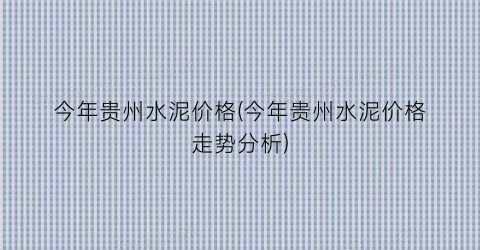 今年贵州水泥价格(今年贵州水泥价格走势分析)