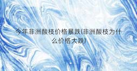 今年非洲酸枝价格暴跌(非洲酸枝为什么价格大跌)