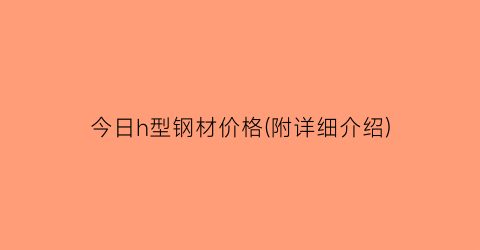 今日h型钢材价格(附详细介绍)