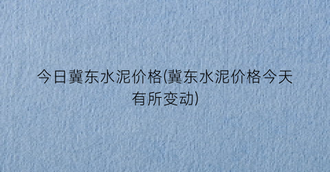 今日冀东水泥价格(冀东水泥价格今天有所变动)
