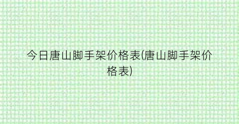 今日唐山脚手架价格表(唐山脚手架价格表)