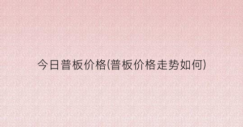 今日普板价格(普板价格走势如何)