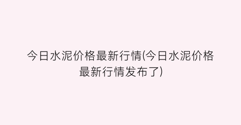 今日水泥价格最新行情(今日水泥价格最新行情发布了)