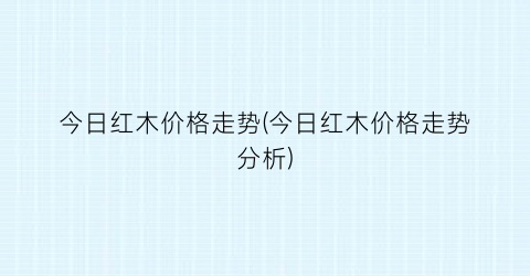 今日红木价格走势(今日红木价格走势分析)