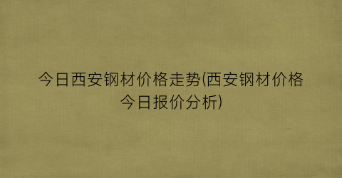 今日西安钢材价格走势(西安钢材价格今日报价分析)