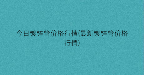 今日镀锌管价格行情(最新镀锌管价格行情)