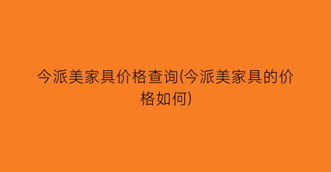 今派美家具价格查询(今派美家具的价格如何)