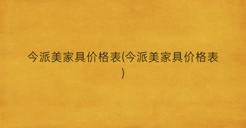 今派美家具价格表(今派美家具价格表)