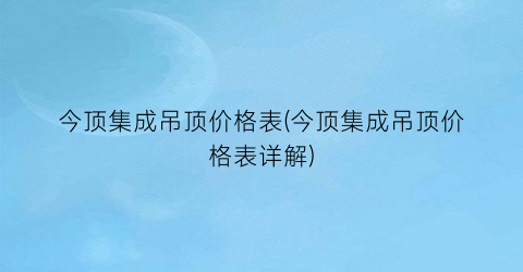 今顶集成吊顶价格表(今顶集成吊顶价格表详解)
