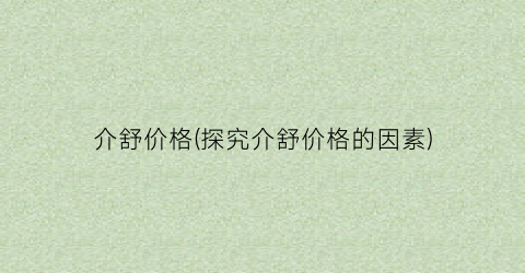 介舒价格(探究介舒价格的因素)