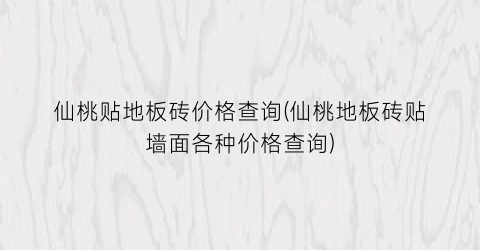 仙桃贴地板砖价格查询(仙桃地板砖贴墙面各种价格查询)
