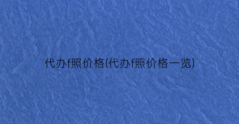 代办f照价格(代办f照价格一览)