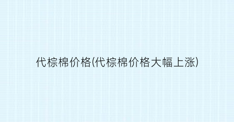 代棕棉价格(代棕棉价格大幅上涨)