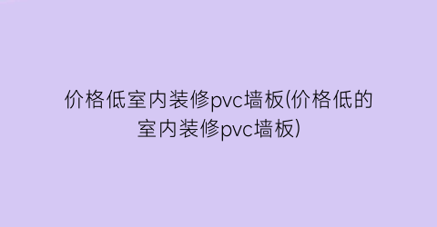 “价格低室内装修pvc墙板(价格低的室内装修pvc墙板)