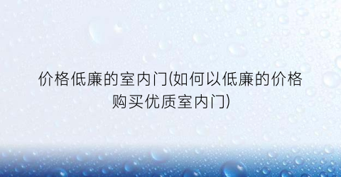 价格低廉的室内门(如何以低廉的价格购买优质室内门)