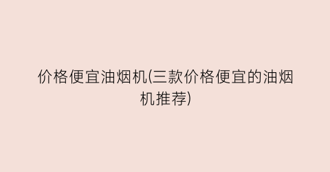 价格便宜油烟机(三款价格便宜的油烟机推荐)